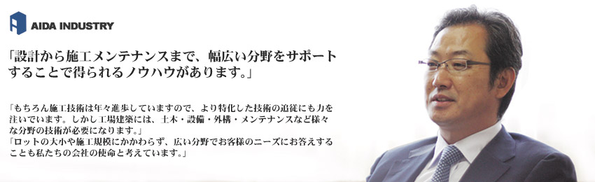 「設計から施工メンテナンスまで、幅広い分野をサポートすることで得られるノウハウがあります。」