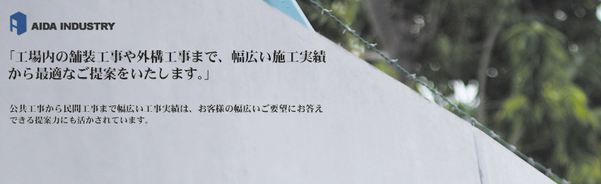 「工場内の舗装工事や外構工事まで、幅広い施工実績から最適なご提案をいたします。」