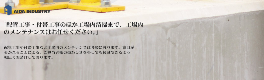 「配管工事・付帯工事のほか工場内清掃まで、工場内のメンテナンスはお任せください。」
